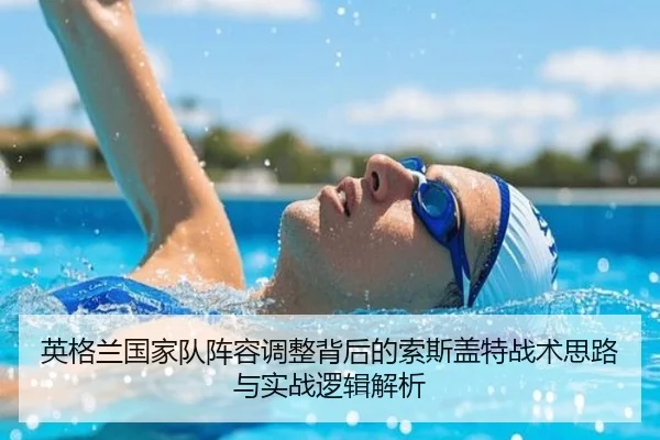 英格兰国家队阵容调整背后的索斯盖特战术思路与实战逻辑解析