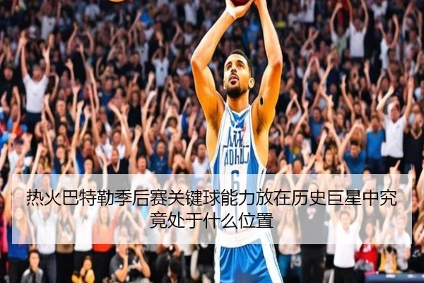 热火巴特勒季后赛关键球能力放在历史巨星中究竟处于什么位置