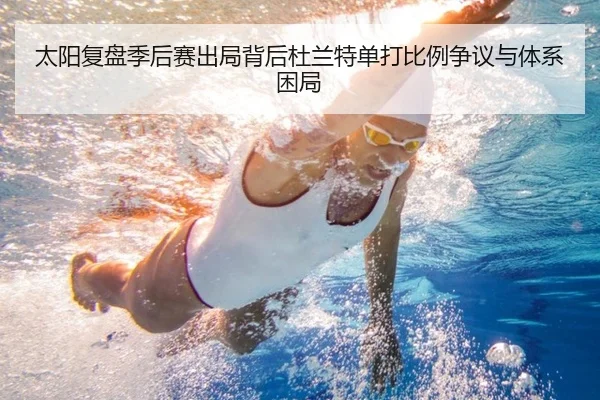太阳复盘季后赛出局背后杜兰特单打比例争议与体系困局