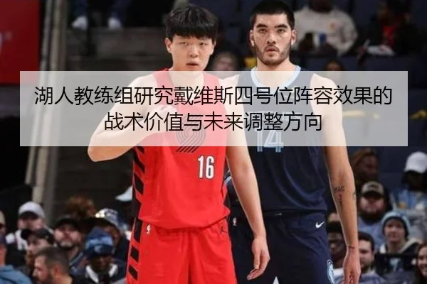 湖人教练组研究戴维斯四号位阵容效果的战术价值与未来调整方向