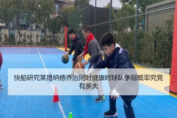 快船研究莱昂纳德乔治同时健康时球队争冠概率究竟有多大