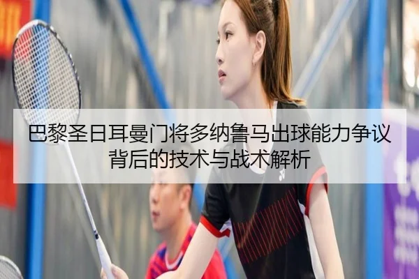 巴黎圣日耳曼门将多纳鲁马出球能力争议背后的技术与战术解析
