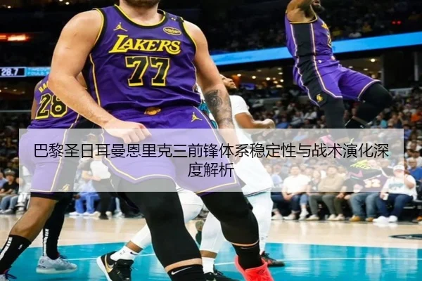 巴黎圣日耳曼恩里克三前锋体系稳定性与战术演化深度解析