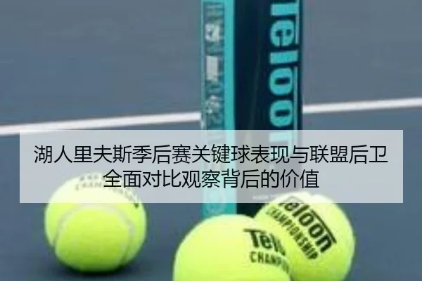 湖人里夫斯季后赛关键球表现与联盟后卫全面对比观察背后的价值