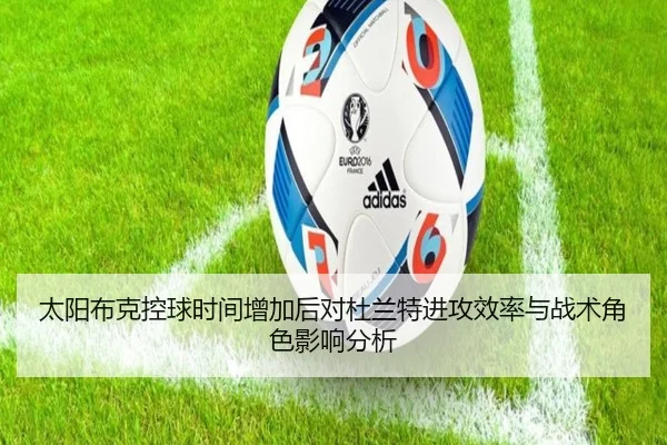 太阳布克控球时间增加后对杜兰特进攻效率与战术角色影响分析