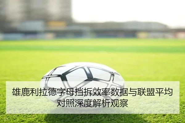 雄鹿利拉德字母挡拆效率数据与联盟平均对照深度解析观察